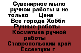 Сувенирное мыло ручной работы и не только.. › Цена ­ 120 - Все города Хобби. Ручные работы » Косметика ручной работы   . Ставропольский край,Ессентуки г.